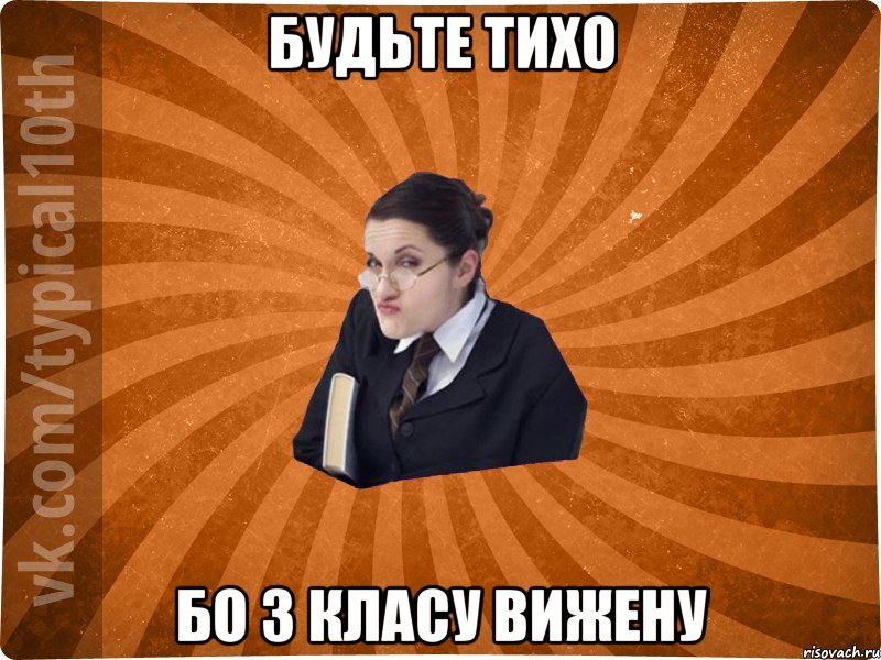 Будьте тихо бо з класу вижену