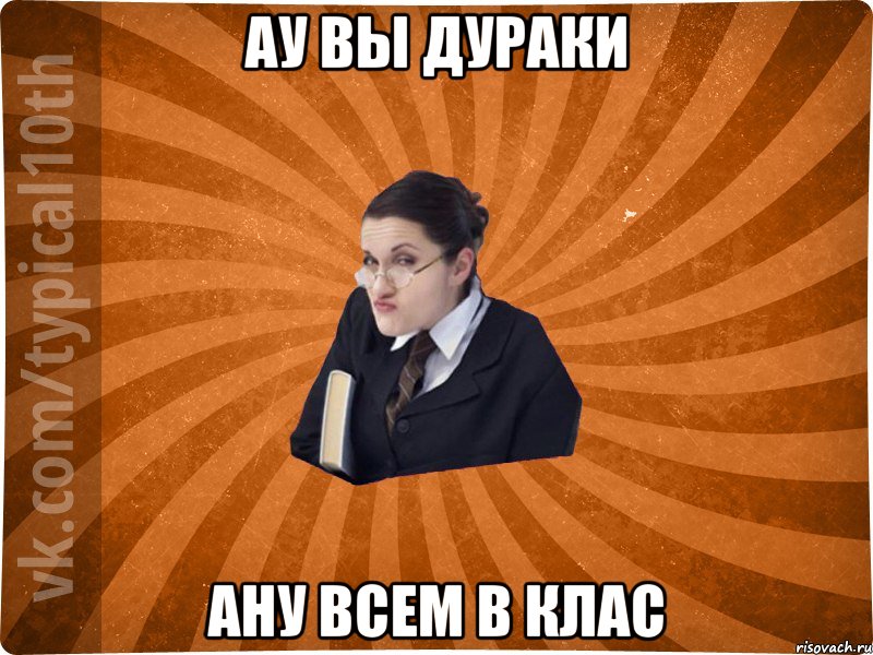 ау вы дураки ану всем в клас