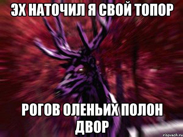 Эх наточил я свой топор Рогов оленьих полон двор, Мем ЗЛОЙ ОЛЕНЬ