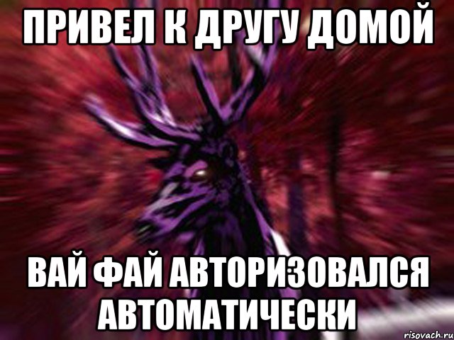 привел к другу домой вай фай авторизовался автоматически, Мем ЗЛОЙ ОЛЕНЬ