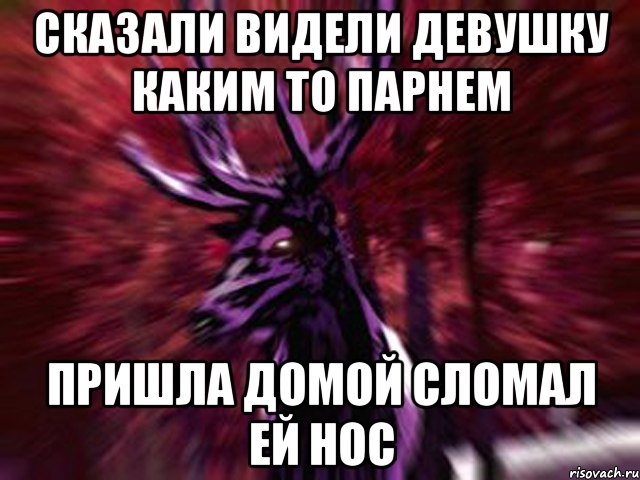 сказали видели девушку каким то парнем пришла домой сломал ей нос, Мем ЗЛОЙ ОЛЕНЬ