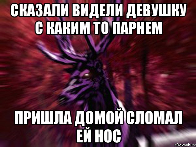 сказали видели девушку с каким то парнем пришла домой сломал ей нос, Мем ЗЛОЙ ОЛЕНЬ