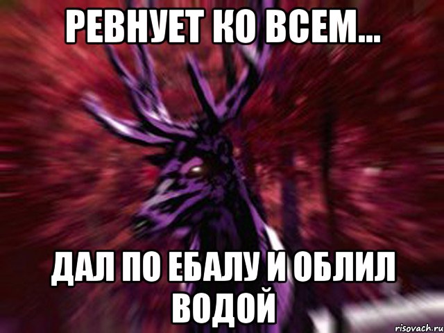 Ревнует ко всем... Дал по ебалу и облил водой, Мем ЗЛОЙ ОЛЕНЬ