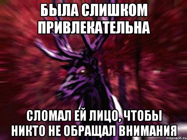 была слишком привлекательна сломал ей лицо, чтобы никто не обращал внимания, Мем ЗЛОЙ ОЛЕНЬ