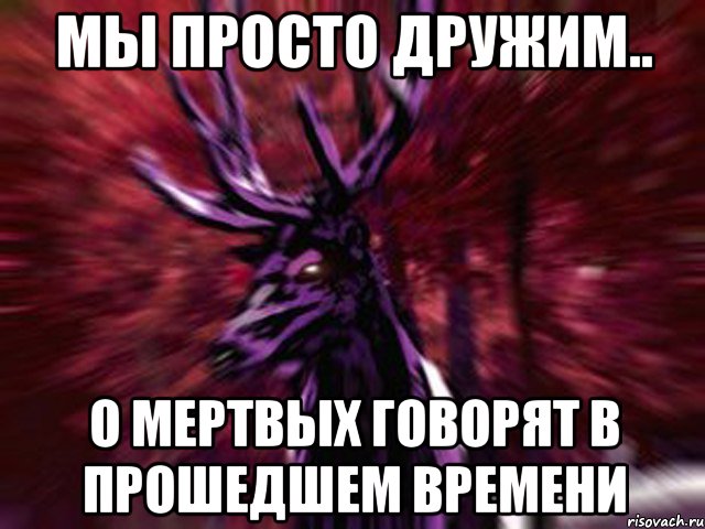 Мы просто дружим.. О мертвых говорят в прошедшем времени, Мем ЗЛОЙ ОЛЕНЬ