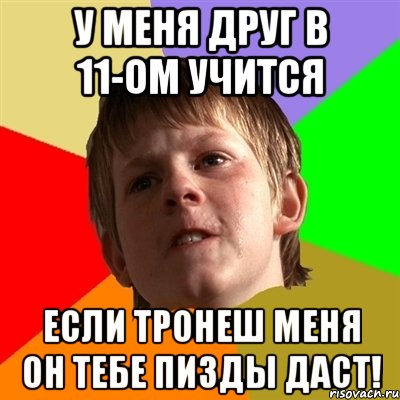у меня друг в 11-ом учится если тронеш меня он тебе пизды даст!, Мем Злой школьник