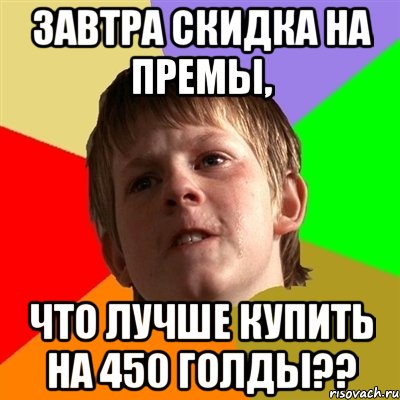 Завтра скидка на премы, что лучше купить на 450 голды??, Мем Злой школьник