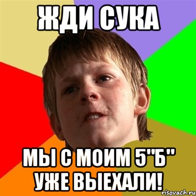 жди сука мы с моим 5"Б" уже выехали!, Мем Злой школьник