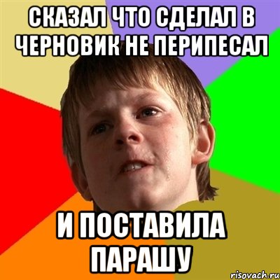 сказал что сделал в черновик не перипесал и поставила парашу, Мем Злой школьник