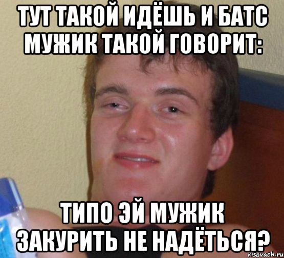 Тут такой идёшь и батс мужик такой говорит: Типо эй мужик закурить не надёться?, Мем 10 guy (Stoner Stanley really high guy укуренный парень)