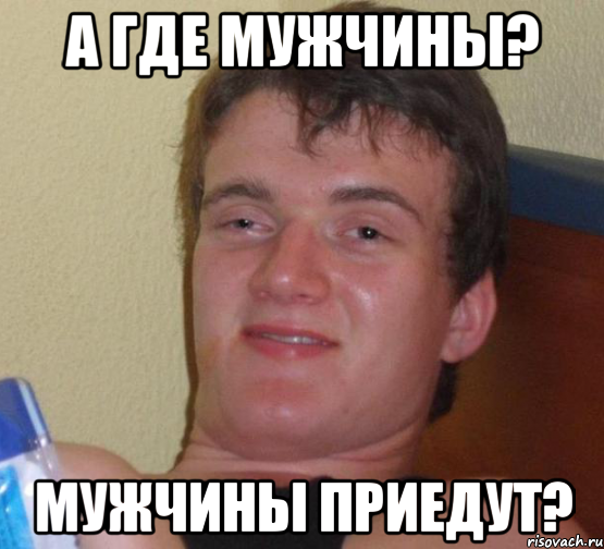 А где мужчины? Мужчины приедут?