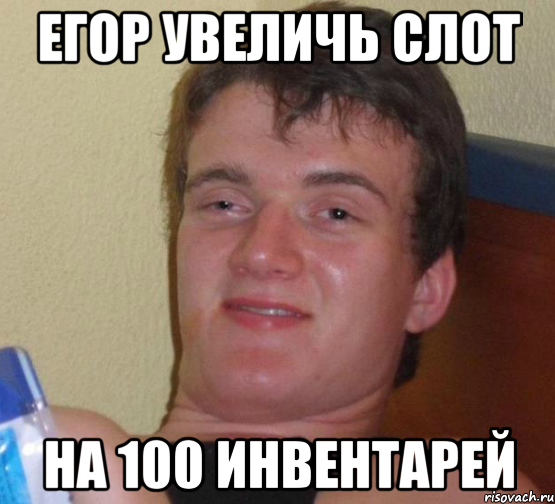 Егор увеличь слот на 100 инвентарей, Мем 10 guy (Stoner Stanley really high guy укуренный парень)