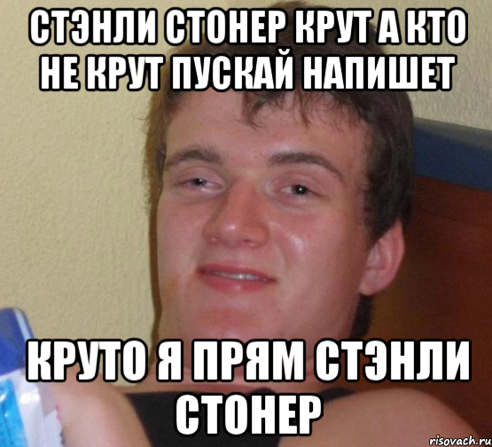 Стэнли стонер крут а кто не крут пускай напишет Круто я прям Стэнли стонер, Мем 10 guy (Stoner Stanley really high guy укуренный парень)