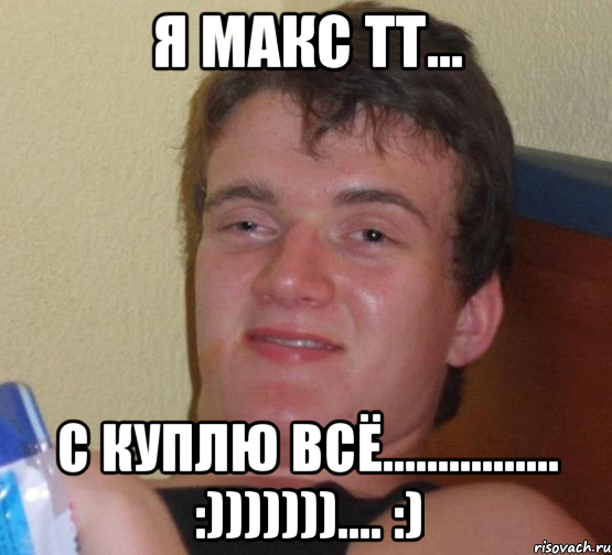 Я Макс ТТ... С куплю всё................ :))))))).... :), Мем 10 guy (Stoner Stanley really high guy укуренный парень)
