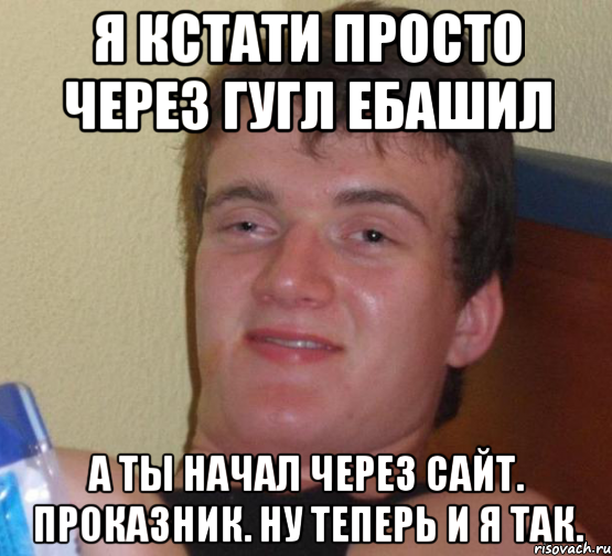 я кстати просто через гугл ебашил а ты начал через сайт. проказник. ну теперь и я так., Мем 10 guy (Stoner Stanley really high guy укуренный парень)