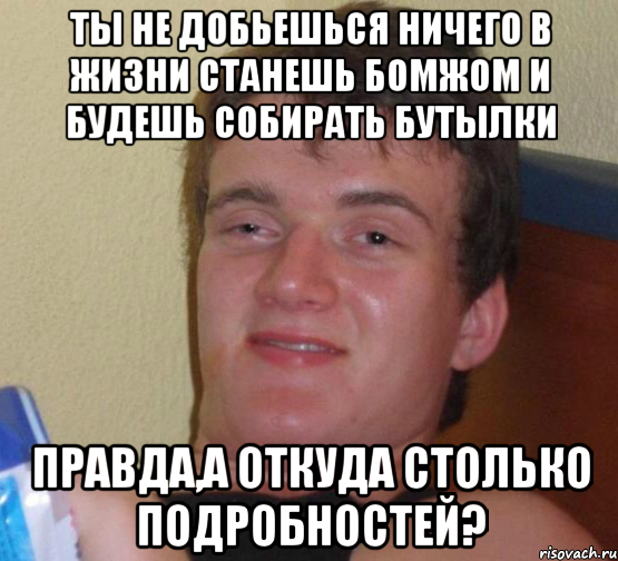 Ты не добьешься ничего в жизни Станешь бомжом и будешь собирать бутылки ПРАВДА,а откуда столько Подробностей?, Мем 10 guy (Stoner Stanley really high guy укуренный парень)