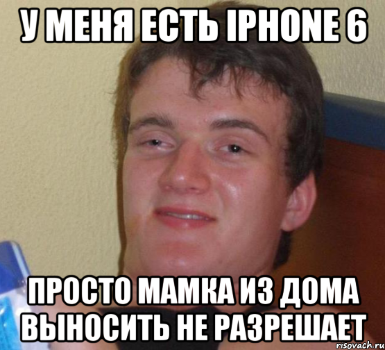 у меня есть iPHONE 6 Просто мамка из дома выносить не разрешает, Мем 10 guy (Stoner Stanley really high guy укуренный парень)