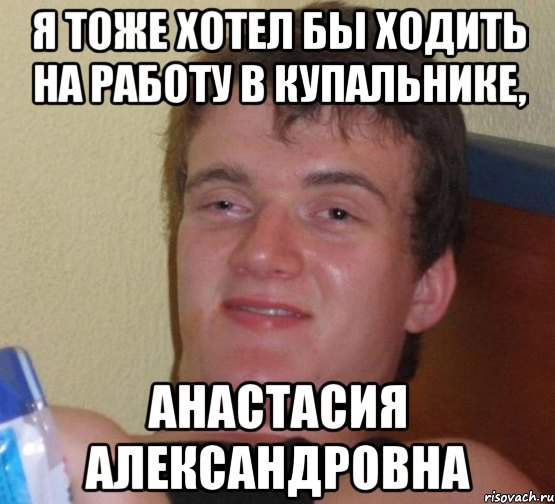 Я тоже хотел бы ходить на работу в купальнике, Анастасия Александровна, Мем 10 guy (Stoner Stanley really high guy укуренный парень)