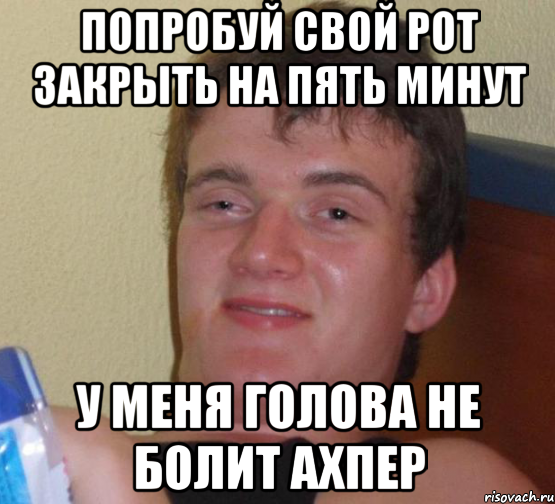 попробуй свой рот закрыть на пять минут у меня голова не болит ахпер, Мем 10 guy (Stoner Stanley really high guy укуренный парень)