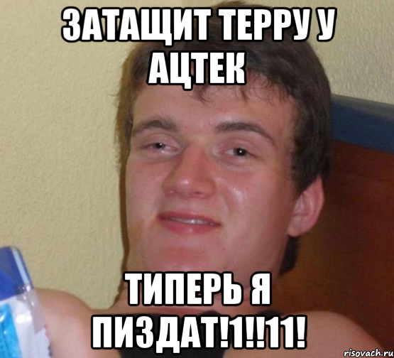 ЗАТАЩИТ ТЕРРУ У АЦТЕК ТИПЕРЬ Я ПИЗДАТ!1!!11!, Мем 10 guy (Stoner Stanley really high guy укуренный парень)