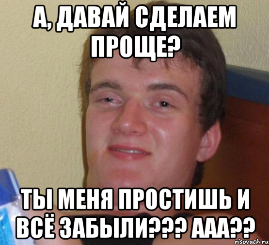 А, ДАВАЙ СДЕЛАЕМ ПРОЩЕ? ТЫ МЕНЯ ПРОСТИШЬ И ВСЁ ЗАБЫЛИ??? ААА??, Мем 10 guy (Stoner Stanley really high guy укуренный парень)