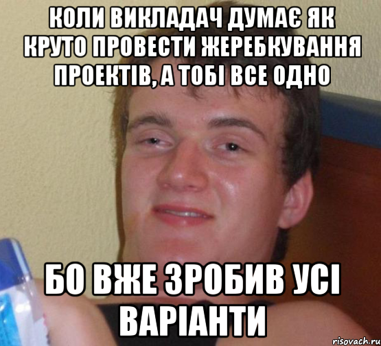 Коли викладач думає як круто провести жеребкування проектів, а тобі все одно Бо вже зробив усі варіанти, Мем 10 guy (Stoner Stanley really high guy укуренный парень)