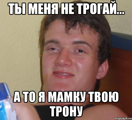 ты меня не трогай... а то я мамку твою трону, Мем 10 guy (Stoner Stanley really high guy укуренный парень)