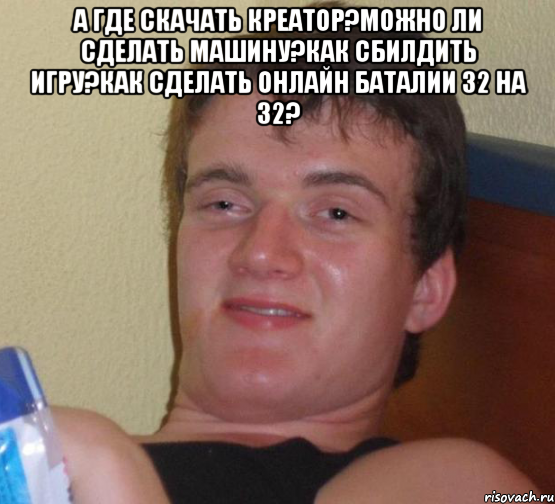 А где скачать креатор?Можно ли сделать машину?Как сбилдить игру?Как сделать онлайн баталии 32 на 32? , Мем 10 guy (Stoner Stanley really high guy укуренный парень)