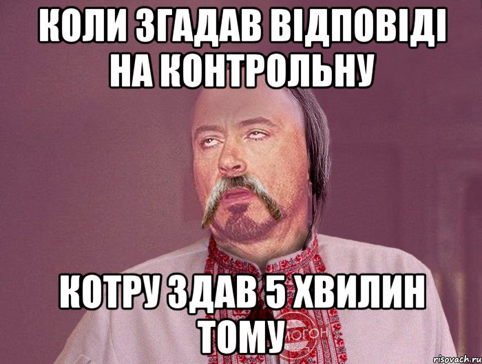 Коли згадав відповіді на контрольну Котру здав 5 хвилин тому