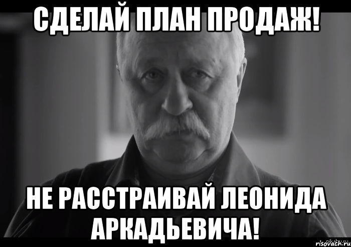 Сделай План Продаж! Не Расстраивай Леонида Аркадьевича!, Мем Не огорчай Леонида Аркадьевича