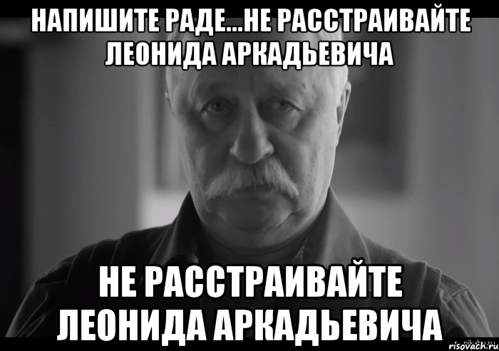 Напишите Раде...Не расстраивайте Леонида Аркадьевича Не расстраивайте Леонида Аркадьевича, Мем Не огорчай Леонида Аркадьевича