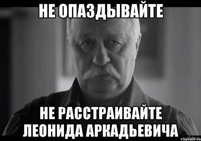 Не опаздывайте Не расстраивайте Леонида Аркадьевича, Мем Не огорчай Леонида Аркадьевича