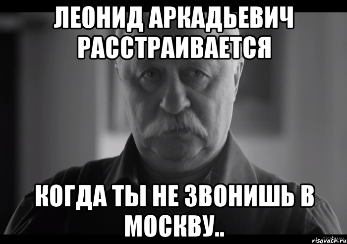 Леонид Аркадьевич расстраивается когда ты не звонишь в Москву.., Мем Не огорчай Леонида Аркадьевича