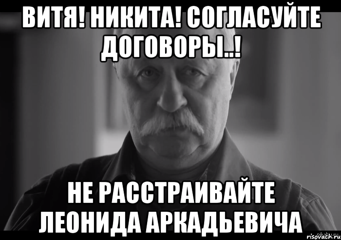 Витя! Никита! Согласуйте договоры..! Не расстраивайте Леонида Аркадьевича, Мем Не огорчай Леонида Аркадьевича