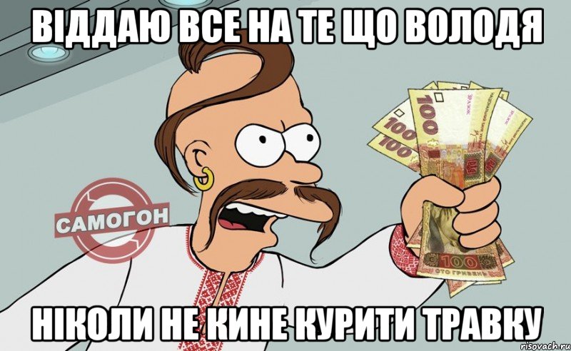 віддаю все на те що Володя ніколи не кине курити травку