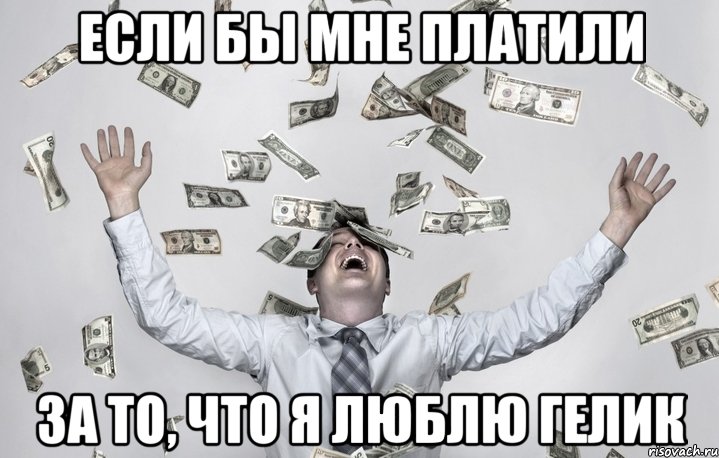 Если бы мне платили за то, что я люблю гелик