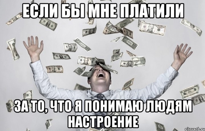 Если бы мне платили за то, что я понимаю людям настроение