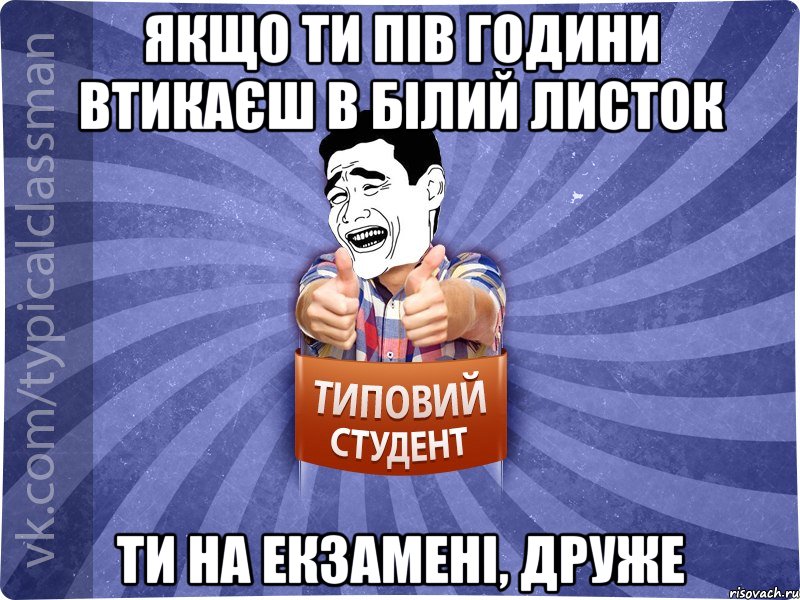 Якщо ти пів години втикаєш в білий листок Ти на екзамені, друже, Мем Типовий студент