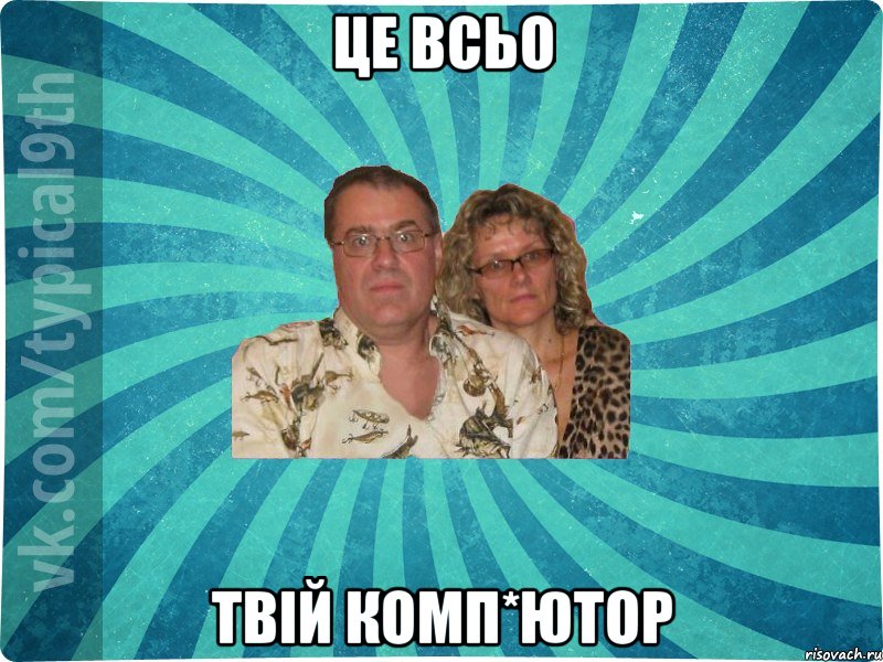 ЦЕ ВСЬО ТВІЙ КОМП*ЮТОР