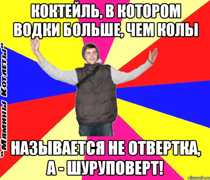 коктейль, в котором водки больше, чем колы называется не отвертка, а - шуруповерт!