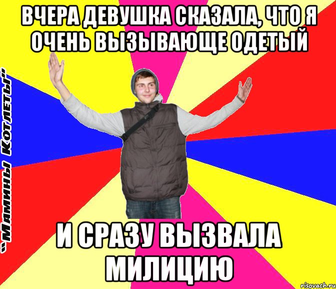 вчера девушка сказала, что я очень вызывающе одетый и сразу вызвала милицию