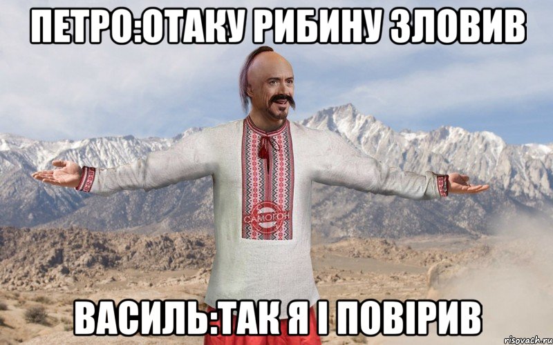Петро:отаку рибину зловив Василь:так я і повірив