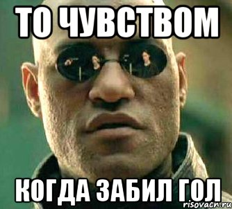 То чувством когда забил гол, Мем  а что если я скажу тебе