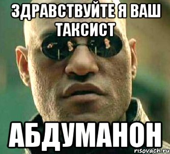 Здравствуйте я ваш таксист Абдуманон, Мем  а что если я скажу тебе