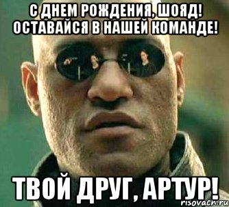 С днем рождения, Шояд! Оставайся в нашей команде! Твой друг, Артур!, Мем  а что если я скажу тебе