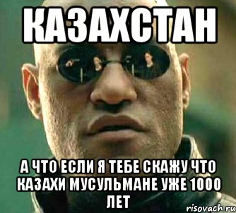 Казахстан А что если я тебе скажу что казахи мусульмане уже 1000 лет, Мем  а что если я скажу тебе