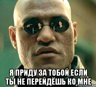  я приду за тобой если ты не перейдёшь ко мне, Мем  а что если я скажу тебе