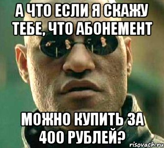 А что если я скажу тебе, что абонемент можно купить за 400 рублей?, Мем  а что если я скажу тебе