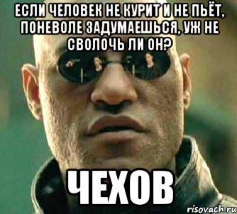 Если человек не курит и не пьёт, поневоле задумаешься, уж не сволочь ли он? Чехов, Мем  а что если я скажу тебе