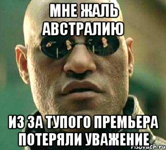 Мне жаль австралию Из за тупого премьера потеряли уважение, Мем  а что если я скажу тебе